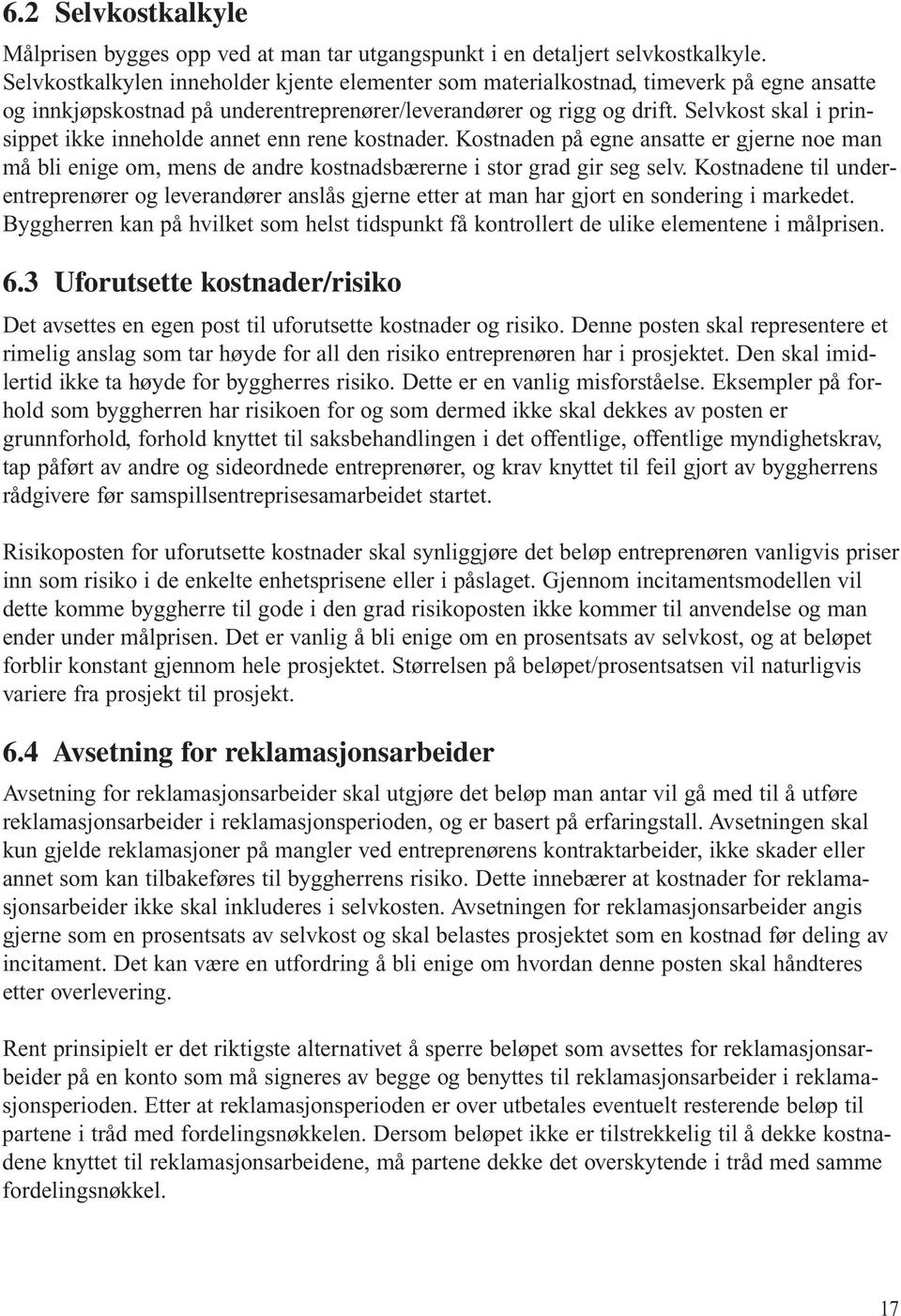 Selvkost skal i prinsippet ikke inneholde annet enn rene kostnader. Kostnaden på egne ansatte er gjerne noe man må bli enige om, mens de andre kostnadsbærerne i stor grad gir seg selv.