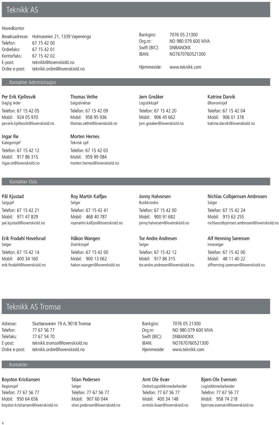 com Kontakter dministrasjon Per Erik Kjellesvik Daglig leder Thomas Vethe Salgsdirektør Jørn Greåker Logistikksjef Katrine Darvik Økonomisjef Telefon: 67 15 42 05 Mobil: 924 05 970 per.erik.