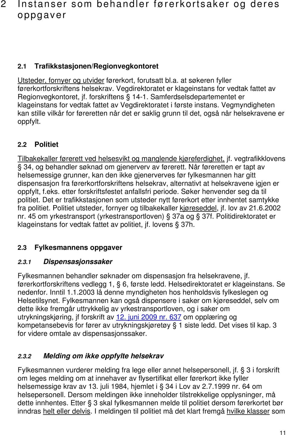 Vegmyndigheten kan stille vilkår for føreretten når det er saklig grunn til det, også når helsekravene er oppfylt. 2.2 Politiet Tilbakekaller førerett ved helsesvikt og manglende kjøreferdighet, jf.