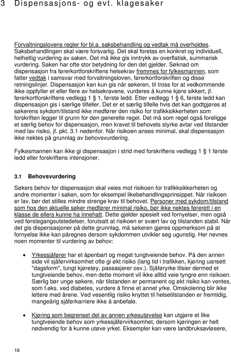 Søknad om dispensasjon fra førerkortforskriftens helsekrav fremmes for fylkesmannen, som fatter vedtak i samsvar med forvaltningsloven, førerkortforskriften og disse retningslinjer.