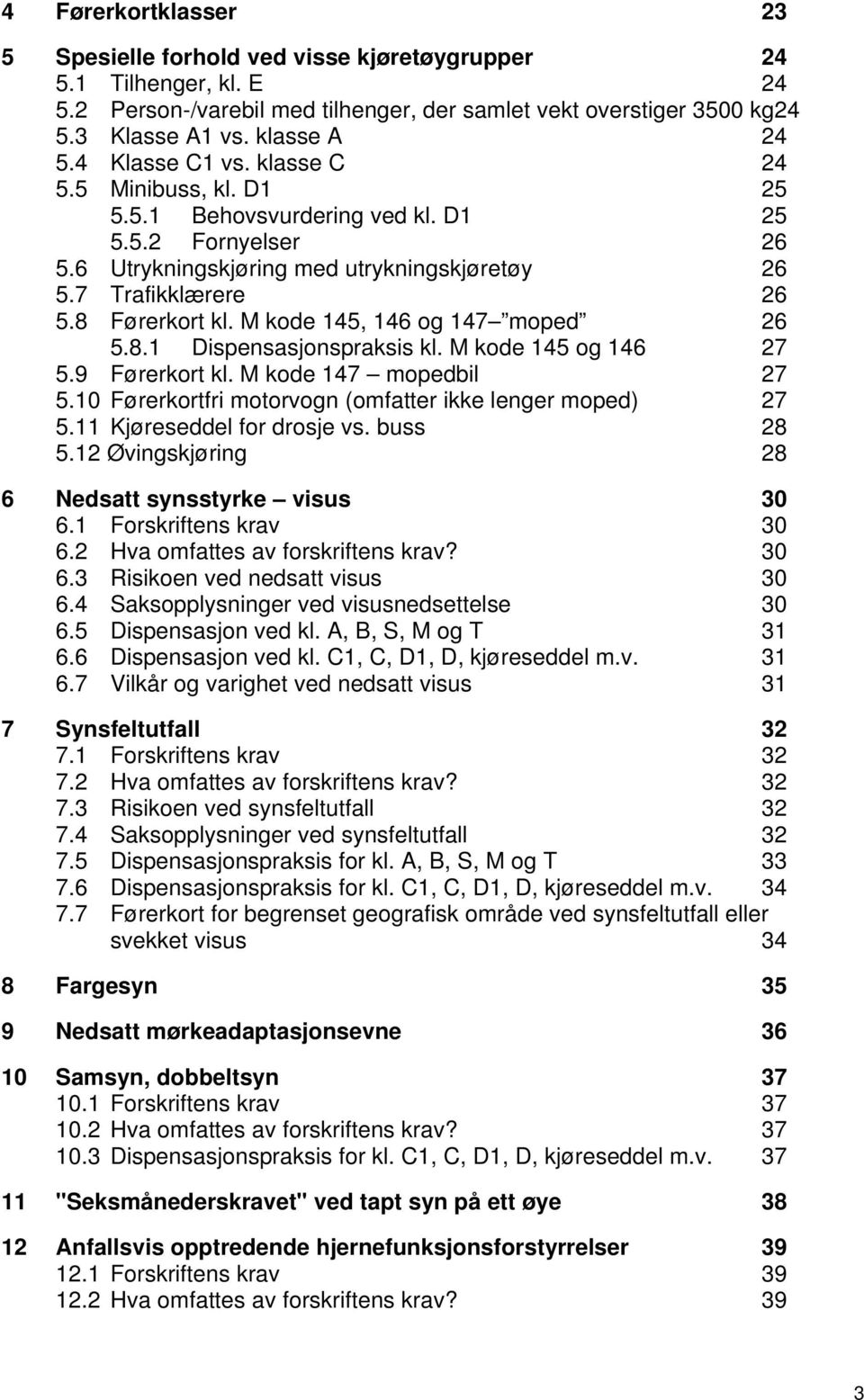 M kode 145, 146 og 147 moped 26 5.8.1 Dispensasjonspraksis kl. M kode 145 og 146 27 5.9 Førerkort kl. M kode 147 mopedbil 27 5.10 Førerkortfri motorvogn (omfatter ikke lenger moped) 27 5.