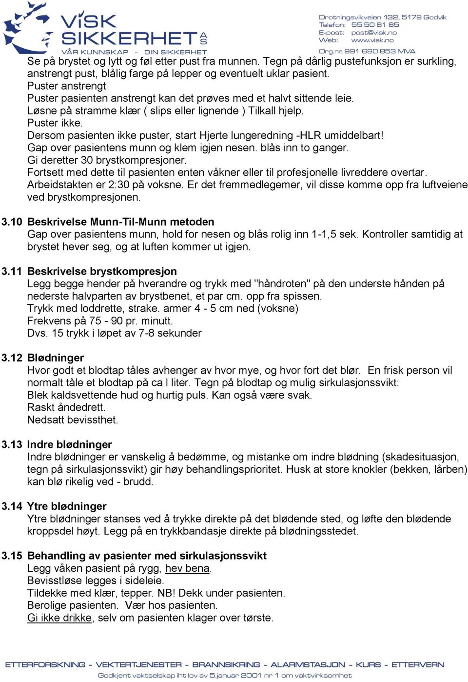 Dersom pasienten ikke puster, start Hjerte lungeredning -HLR umiddelbart! Gap over pasientens munn og klem igjen nesen. blås inn to ganger. Gi deretter 30 brystkompresjoner.