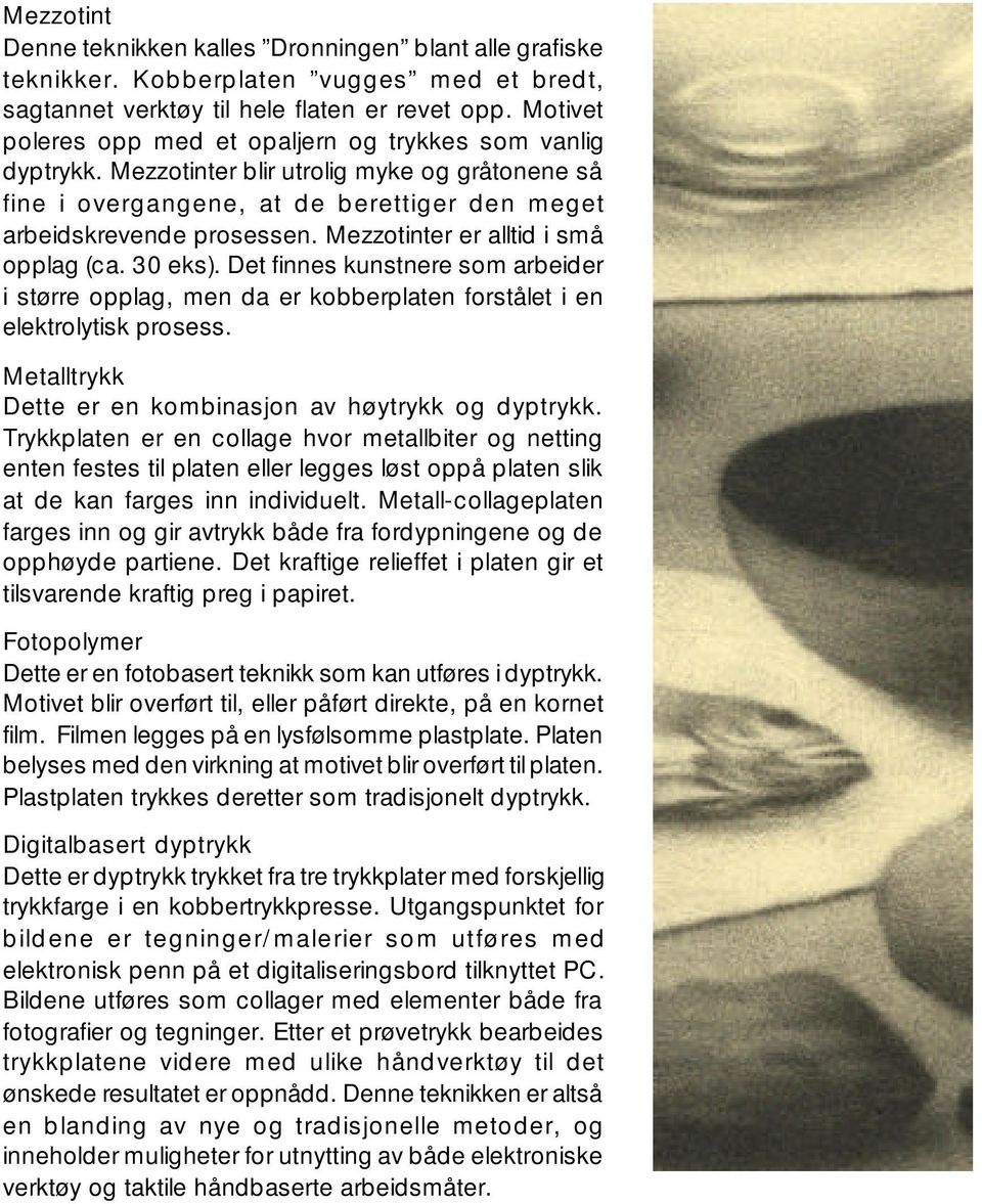 Mezzotinter er alltid i små opplag (ca. 30 eks). Det finnes kunstnere som arbeider i større opplag, men da er kobberplaten forstålet i en elektrolytisk prosess.