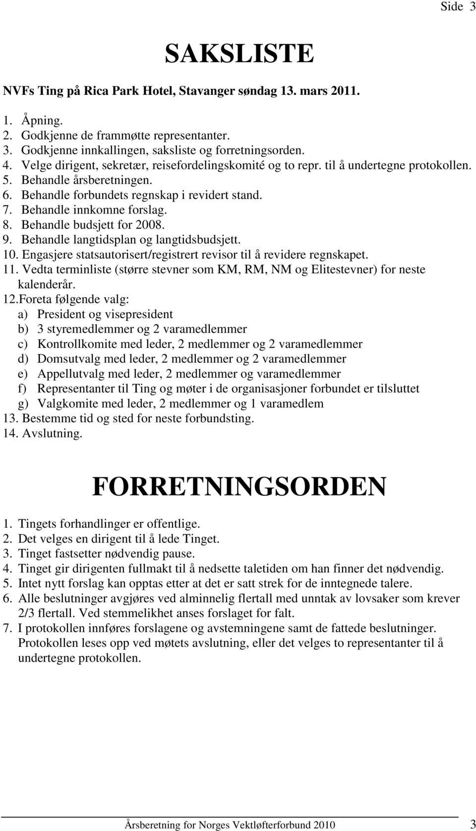 Behandle budsjett for 2008. 9. Behandle langtidsplan og langtidsbudsjett. 10. Engasjere statsautorisert/registrert revisor til å revidere regnskapet. 11.