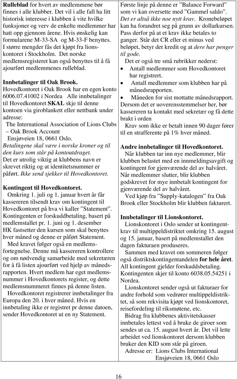 Det norske medlemsregisteret kan også benyttes til å få ajourført medlemmenes rulleblad. Innbetalinger til Oak Brook. Hovedkontoret i Oak Brook har en egen konto 6006.07.