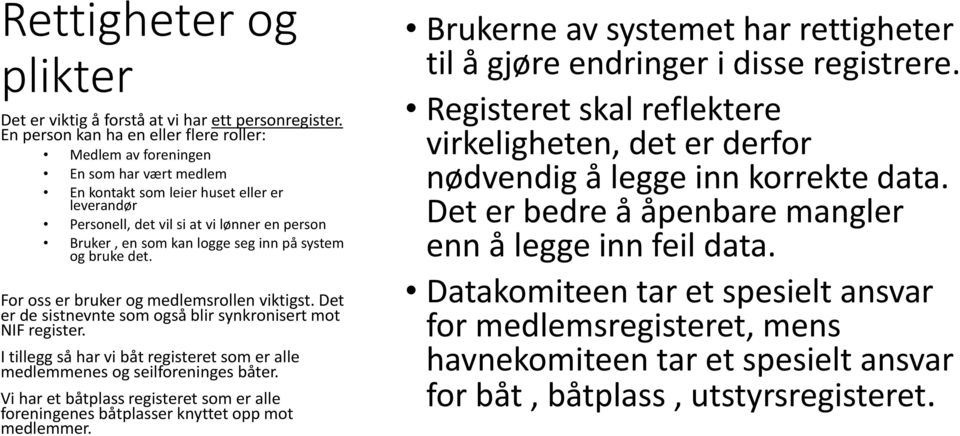 logge seg inn på system og bruke det. For oss er bruker og medlemsrollen viktigst. Det er de sistnevnte som også blir synkronisert mot NIF register.