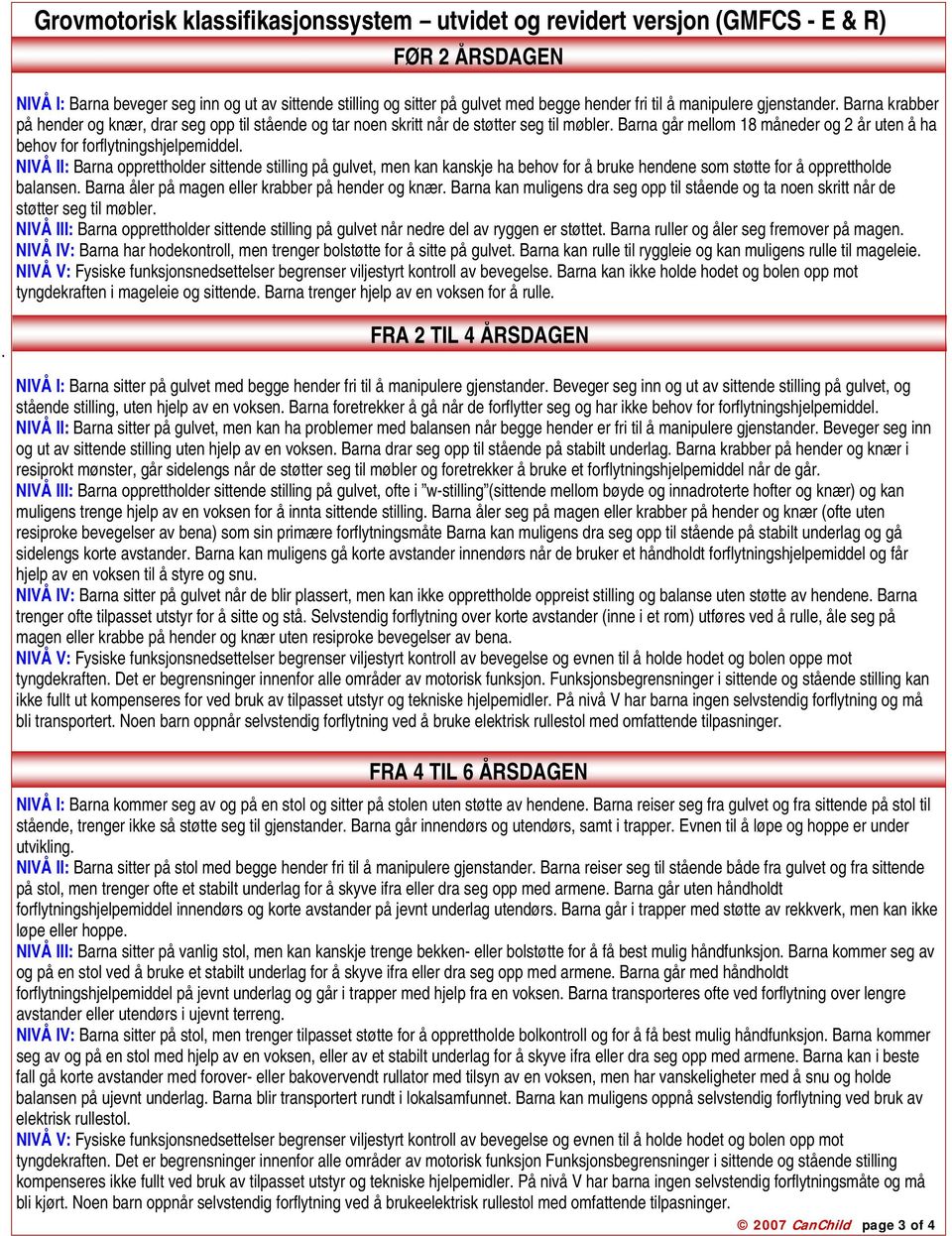 Barna går mellom 18 måneder og 2 år uten å ha behov for forflytningshjelpemiddel.