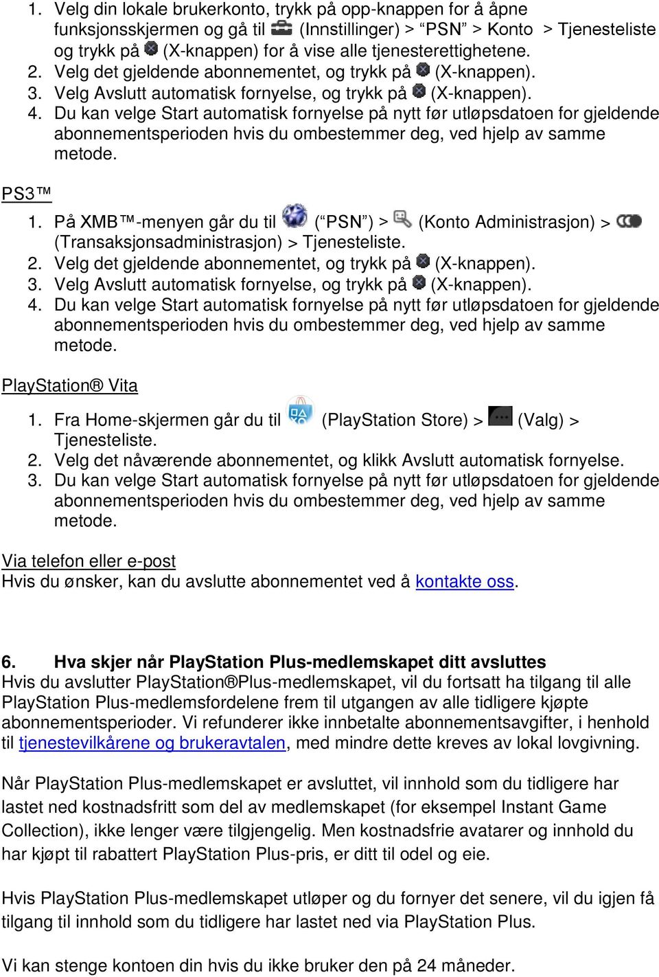 Du kan velge Start automatisk fornyelse på nytt før utløpsdatoen for gjeldende abonnementsperioden hvis du ombestemmer deg, ved hjelp av samme metode. PS3 1.