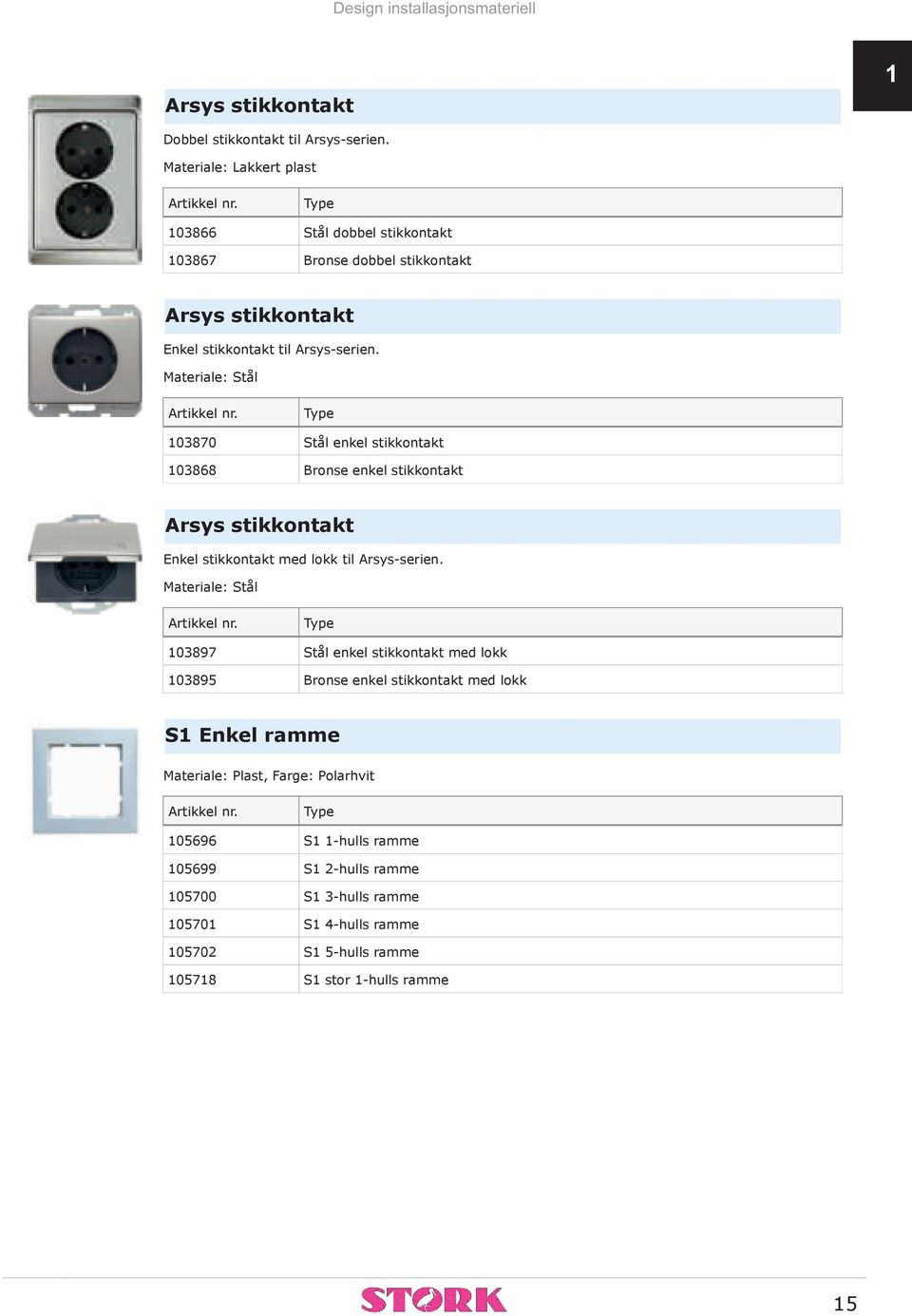 Materiale: Stål 103870 Stål enkel stikkontakt 103868 Bronse enkel stikkontakt Arsys stikkontakt Enkel stikkontakt med lokk til Arsys-serien.