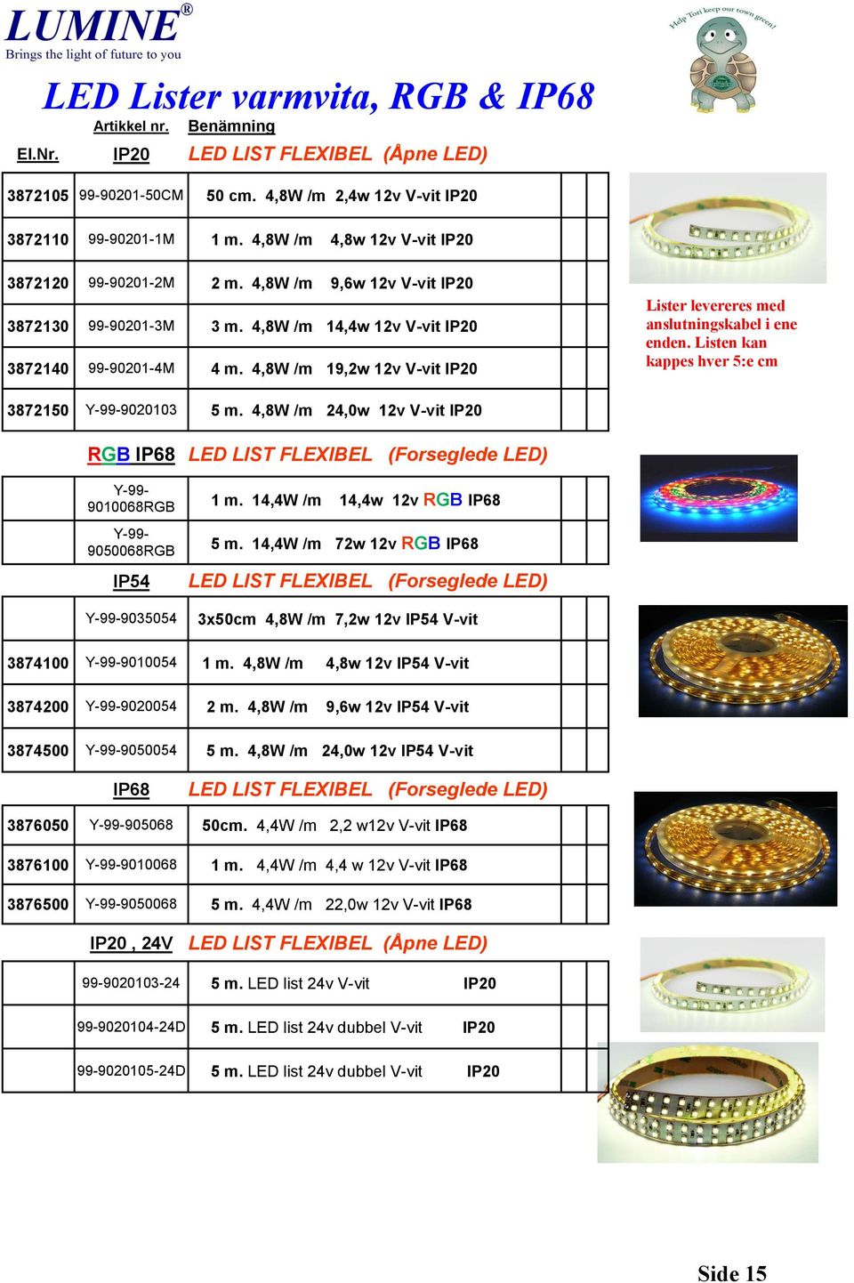 4,8W /m 19,2w 12v V-vit IP20 Lister levereres med anslutningskabel i ene enden. Listen kan kappes hver 5:e cm 3872150 Y-99-9020103 5 m.