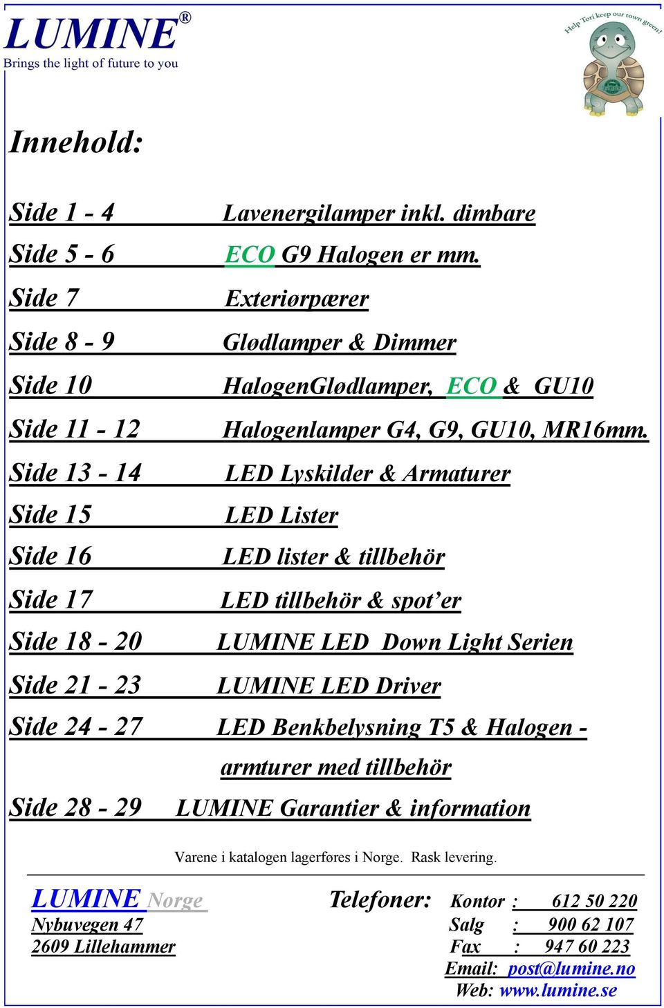 LED Lyskilder & Armaturer LED Lister LED lister & tillbehör LED tillbehör & spot er LUMINE LED Down Light Serien LUMINE LED Driver Side 24-27 LED Benkbelysning T5 & Halogen -