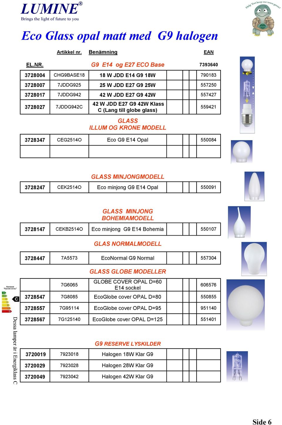 E27 G9 42W Klass C (Lang till globe glass) GLASS ILLUM OG KRONE MODELL 559421 CEG2514O Eco G9 E14 Opal 550084 GLASS MINJONGMODELL 3728247 CEK2514O Eco minjong G9 E14 Opal 550091 GLASS MINJONG