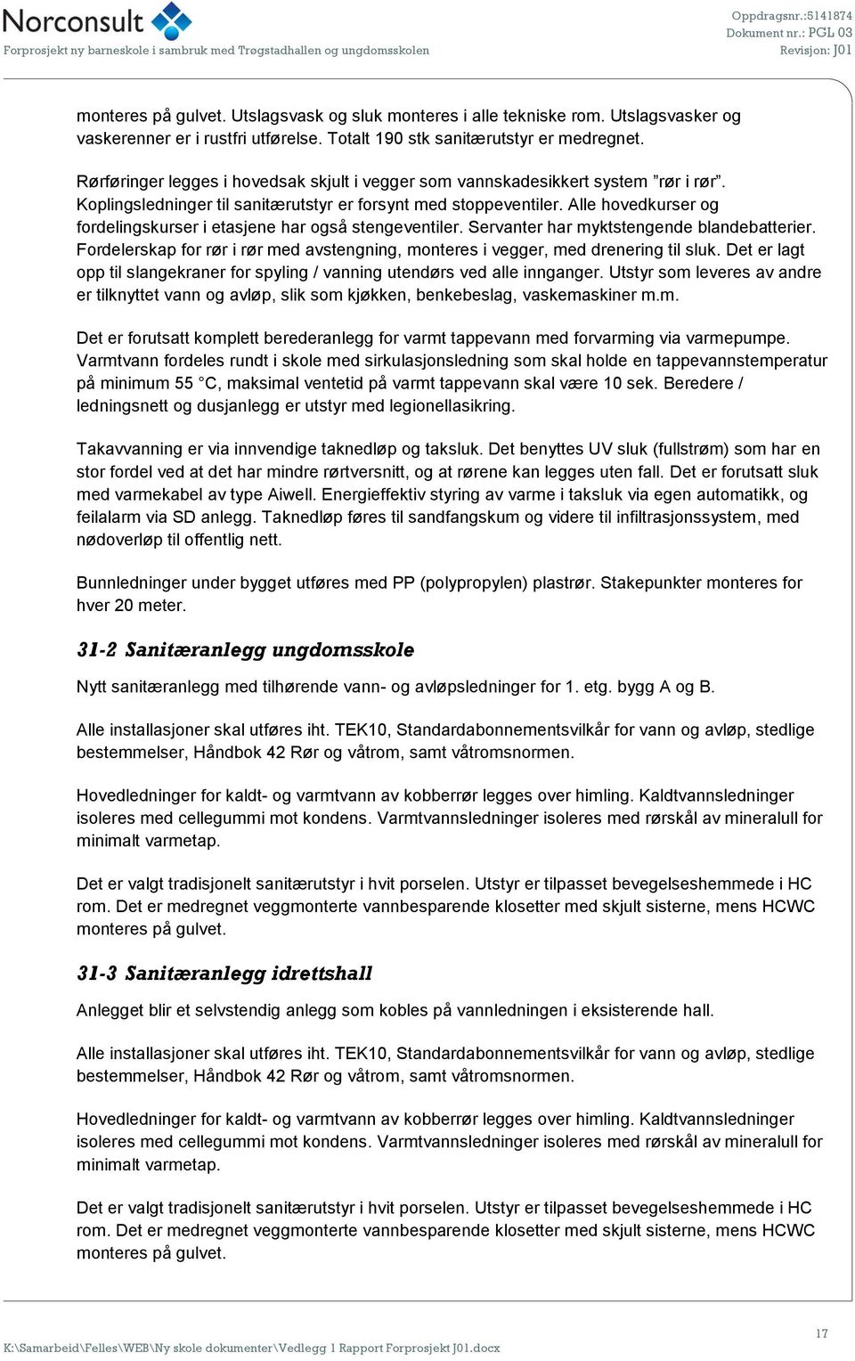 Alle hovedkurser og fordelingskurser i etasjene har også stengeventiler. Servanter har myktstengende blandebatterier.