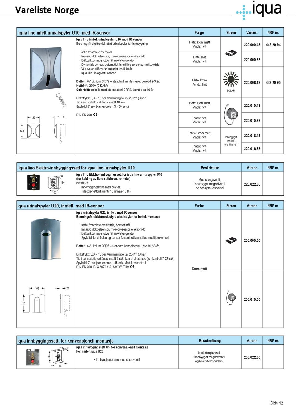 inntil 10 år Iqua-klick integrert i sensor Batteri: 6V Lithium CRP2 standard handelsvare. Levetid 2-3 år. Nettdrift: 230V (230/6V) Solardrift: solcelle med støttebatteri CRP2.