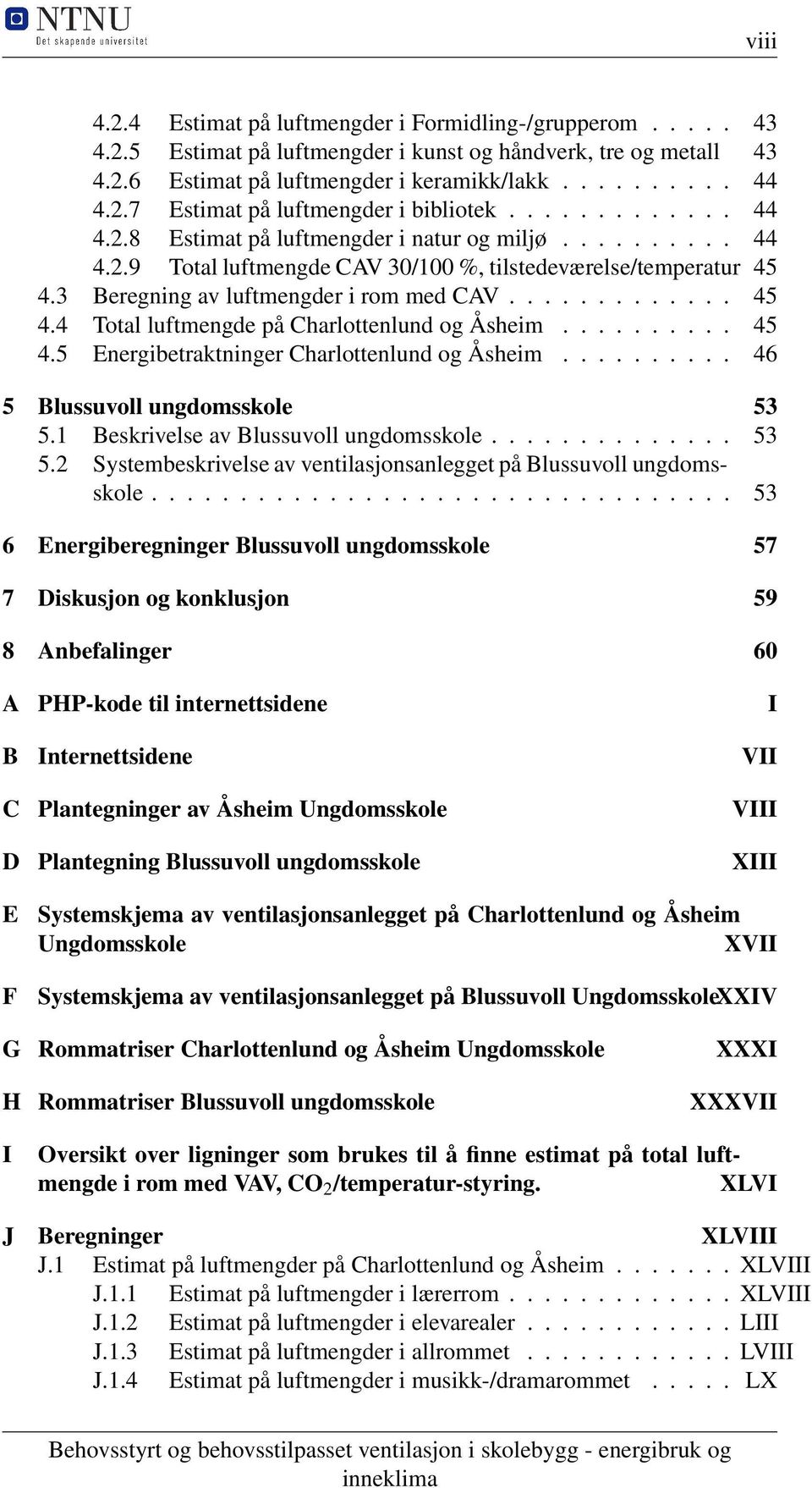 ......... 45 4.5 Energibetraktninger Charlottenlund og Åsheim.......... 46 5 Blussuvoll ungdomsskole 53 5.1 Beskrivelse av Blussuvoll ungdomsskole.............. 53 5.2 Systembeskrivelse av ventilasjonsanlegget på Blussuvoll ungdomsskole.