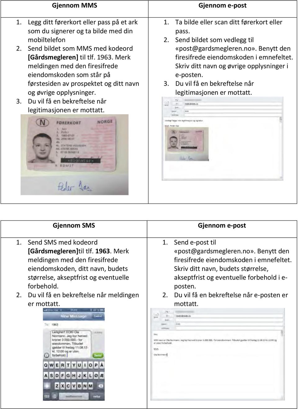 Ta bilde eller scan ditt førerkort eller pass. 2. Send bildet som vedlegg til «post@gardsmegleren.no». Benytt den firesifrede eiendomskoden i emnefeltet.