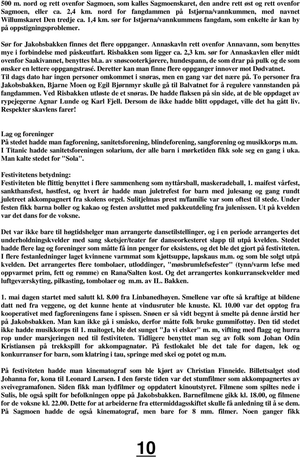 Sør for Jakobsbakken finnes det flere oppganger. Annaskavln rett ovenfor Annavann, som benyttes mye i forbindelse med påskeutfart. Risbakken som ligger ca. 2,3 km.