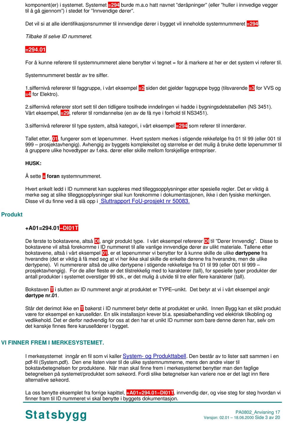 Tilbake til selve ID nummeret. =294.01 For å kunne referere til systemnummeret alene benytter vi tegnet = for å markere at her er det system vi referer til. Systemnummeret består av tre siffer. 1.