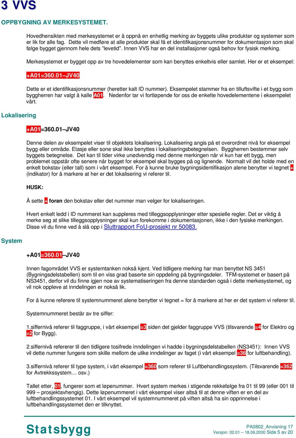 Innen VVS har en del installasjoner også behov for fysisk merking. Merkesystemet er bygget opp av tre hovedelementer som kan benyttes enkeltvis eller samlet. Her er et eksempel: +A01=360.