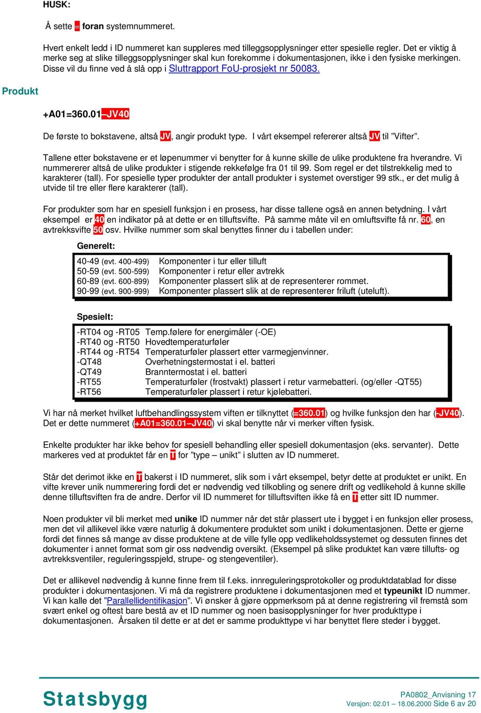 Produkt +A01=360.01 JV40 De første to bokstavene, altså JV, angir produkt type. I vårt eksempel refererer altså JV til Vifter.