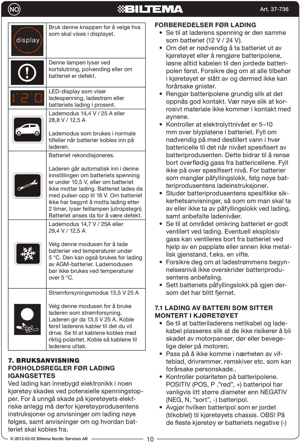 Lademodus 14,4 V / 25 A eller 28,8 V / 12,5 A Lademodus som brukes i normale tilfeller når batterier kobles inn på laderen. Batteriet rekondisjoneres.