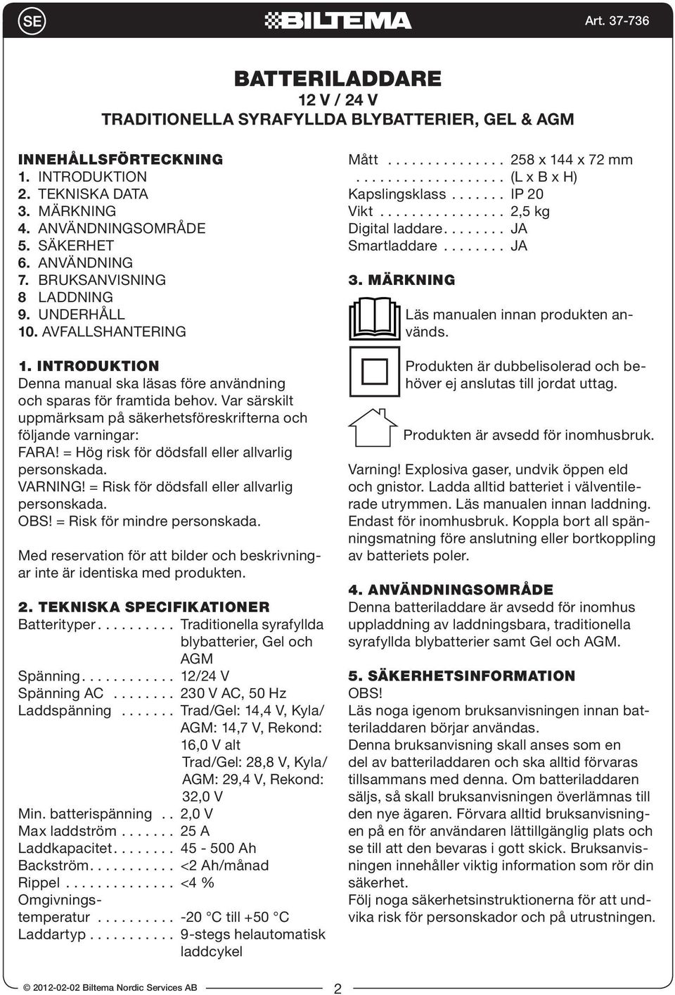 Var särskilt uppmärksam på säkerhetsföreskrifterna och följande varningar: FARA! = Hög risk för dödsfall eller allvarlig personskada. VARNING! = Risk för dödsfall eller allvarlig personskada. OBS!