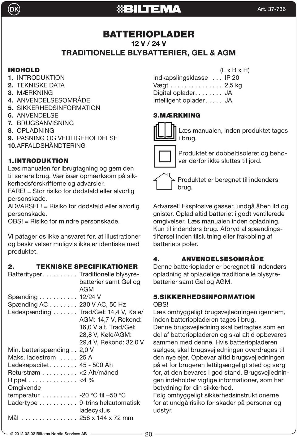 FARE! = Stor risiko for dødsfald eller alvorlig personskade. ADVARSEL! = Risiko for dødsfald eller alvorlig personskade. OBS! = Risiko for mindre personskade.