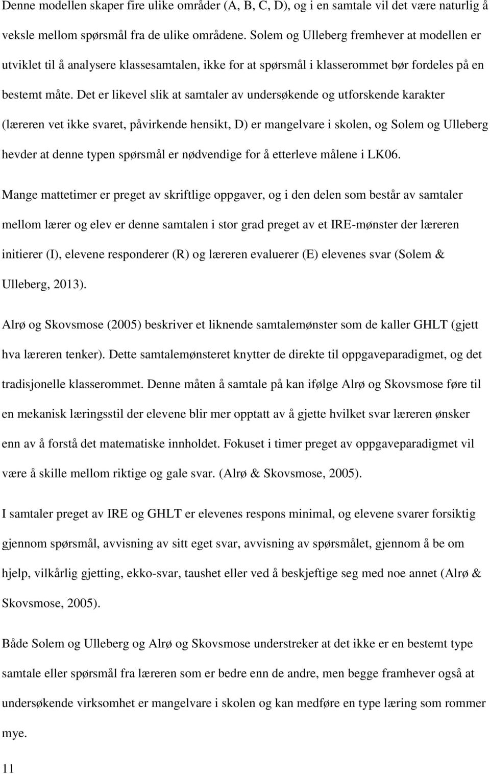 Det er likevel slik at samtaler av undersøkende og utforskende karakter (læreren vet ikke svaret, påvirkende hensikt, D) er mangelvare i skolen, og Solem og Ulleberg hevder at denne typen spørsmål er