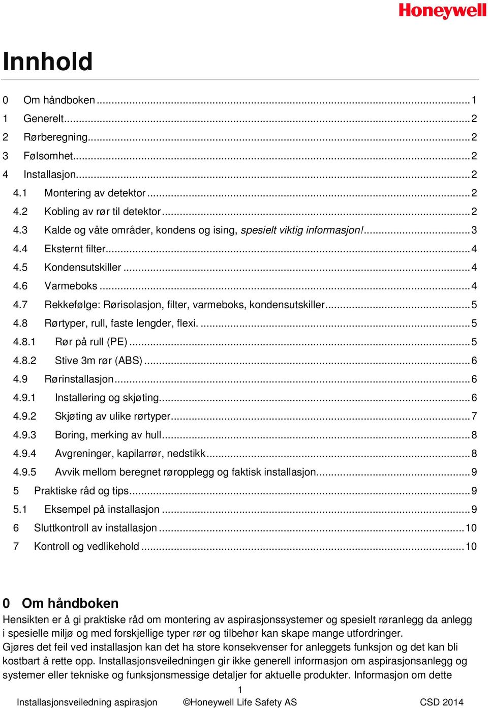 .. 5 4.8.2 Stive 3m rør (ABS)... 6 4.9 Rørinstallasjon... 6 4.9.1 Installering og skjøting... 6 4.9.2 Skjøting av ulike rørtyper... 7 4.9.3 Boring, merking av hull... 8 4.9.4 Avgreninger, kapilarrør, nedstikk.