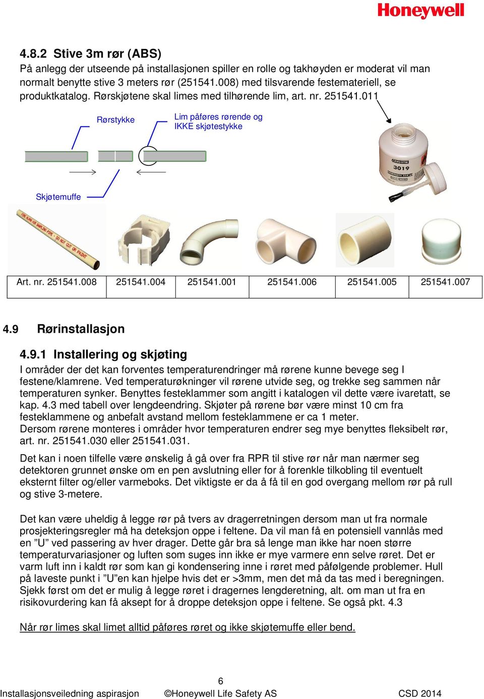 004 251541.001 251541.006 251541.005 251541.007 4.9 Rørinstallasjon 4.9.1 Installering og skjøting I områder der det kan forventes temperaturendringer må rørene kunne bevege seg I festene/klamrene.