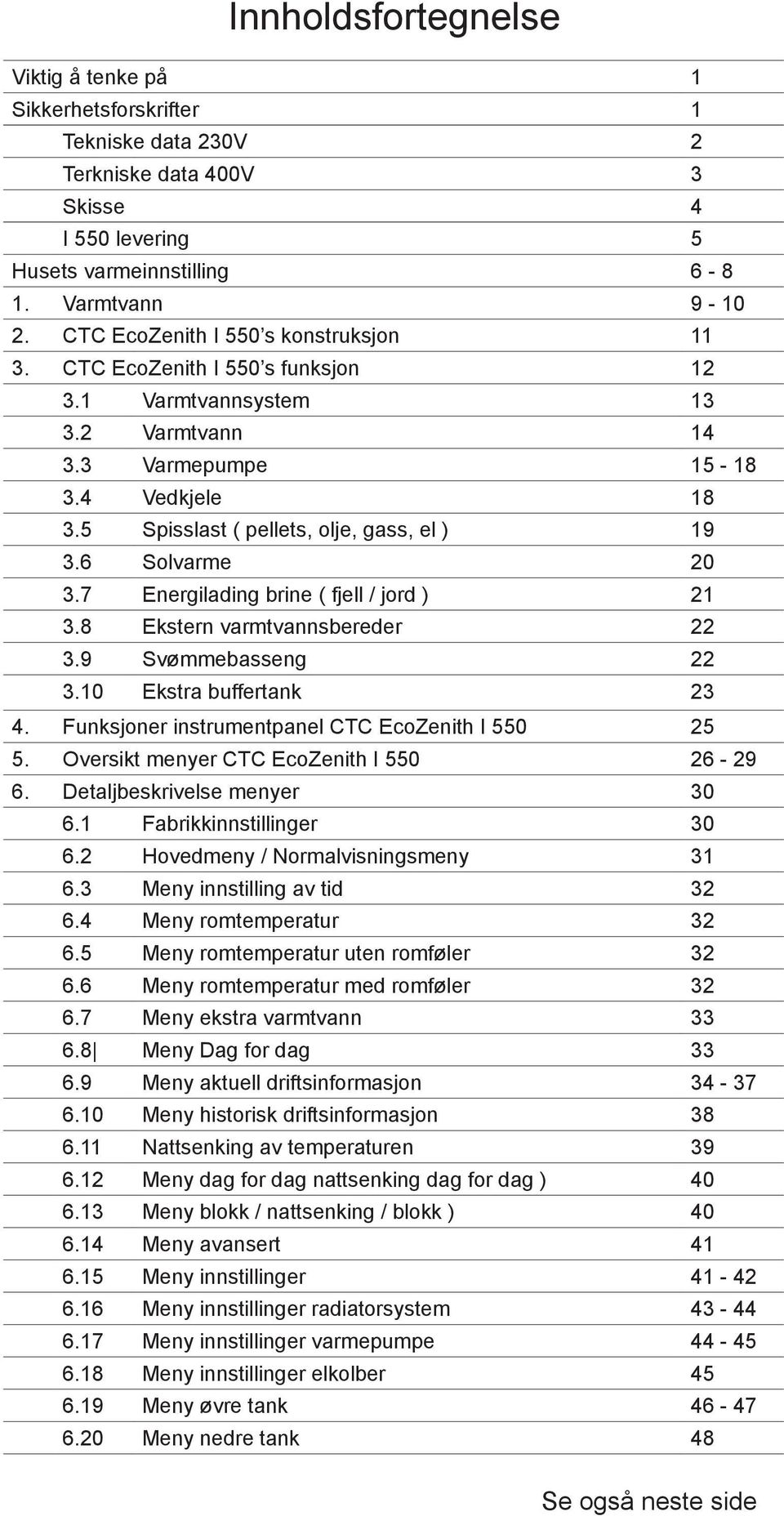 6 Solvarme 20 3.7 Energilading brine ( fjell / jord ) 21 3.8 Ekstern varmtvannsbereder 22 3.9 Svømmebasseng 22 3.10 Ekstra buffertank 23 4. Funksjoner instrumentpanel CTC EcoZenith 25 5.