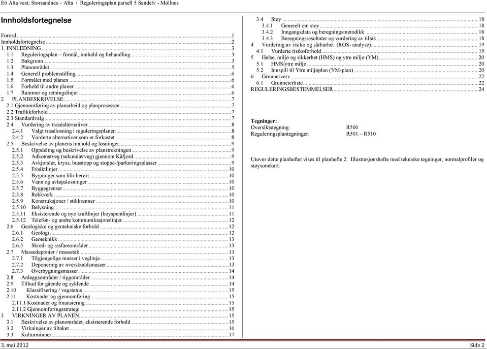.. 7 2.3 Standardvalg... 7 2.4 Vurdering av traséalternativer... 8 2.4.1 Valgt traséløsning i reguleringsplanen... 8 2.4.2 Vurderte alternativer som er forkastet... 8 2.5 Beskrivelse av planens innhold og løsninger.