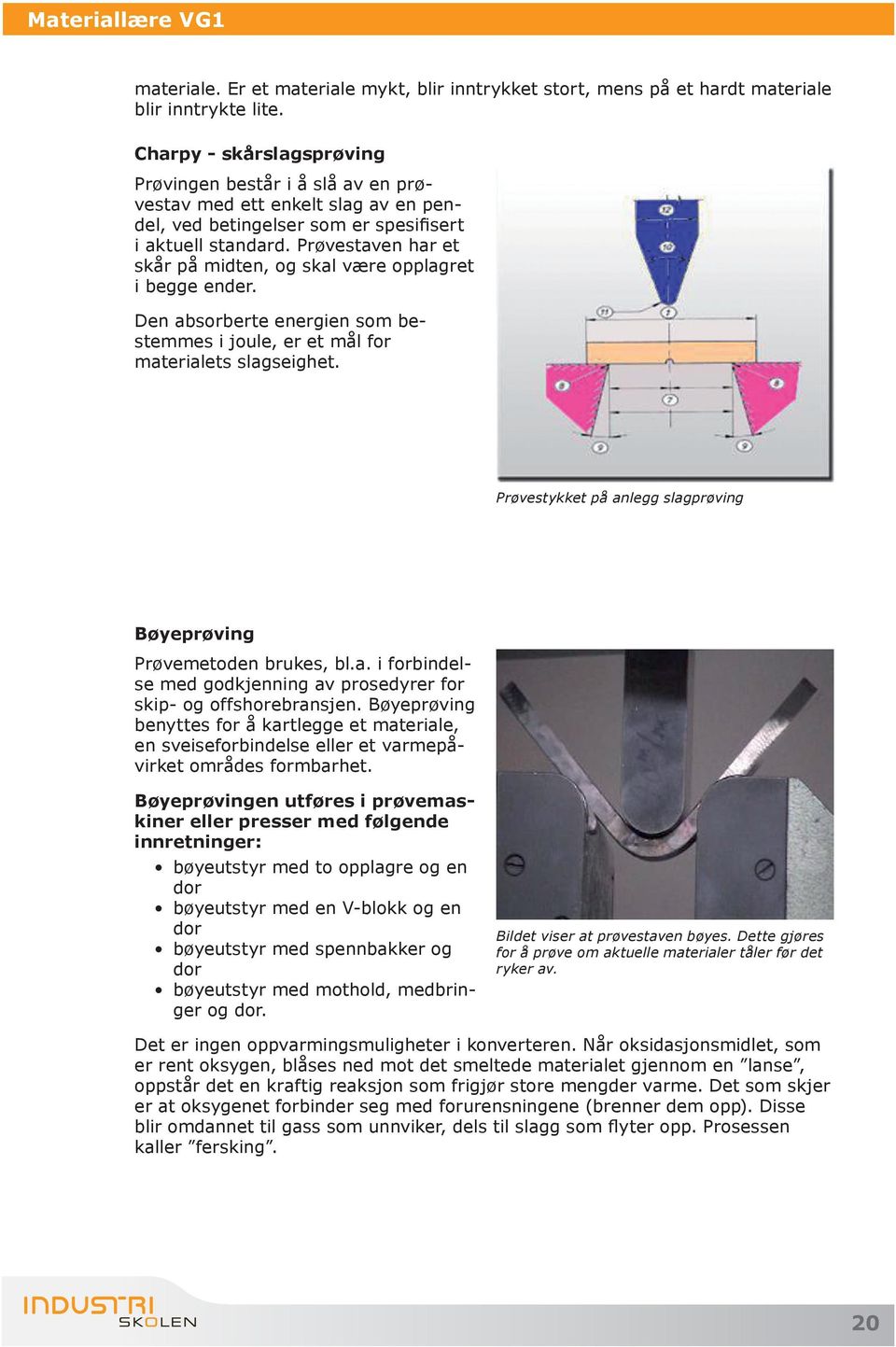 Prøvestaven har et skår på midten, og skal være opplagret i begge ender. Den absorberte energien som bestemmes i joule, er et mål for materialets slagseighet.