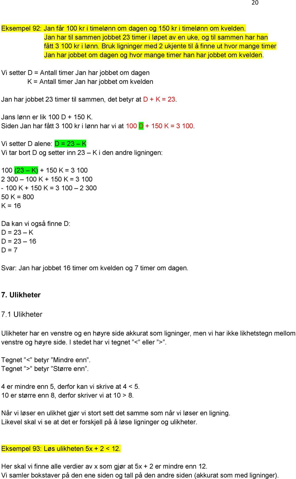 Vi setter D = Antall timer Jan har jobbet om dagen K = Antall timer Jan har jobbet om kvelden Jan har jobbet 23 timer til sammen, det betyr at D + K = 23. Jans lønn er lik 100 D + 150 K.