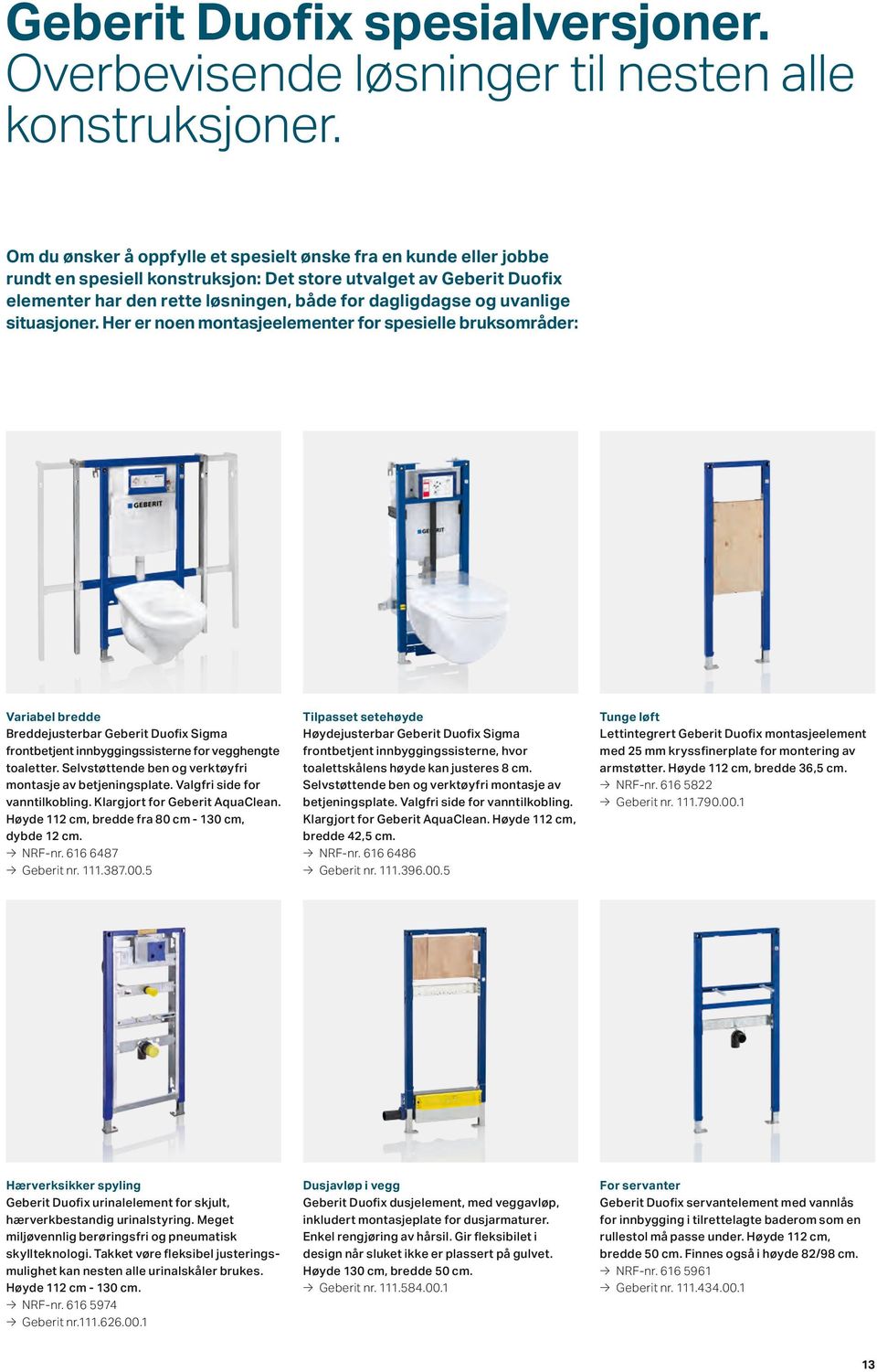 uvanlige situasjoner. Her er noen montasjeelementer for spesielle bruksområder: Variabel bredde Breddejusterbar Geberit Duofix Sigma frontbetjent innbyggingssisterne for vegghengte toaletter.