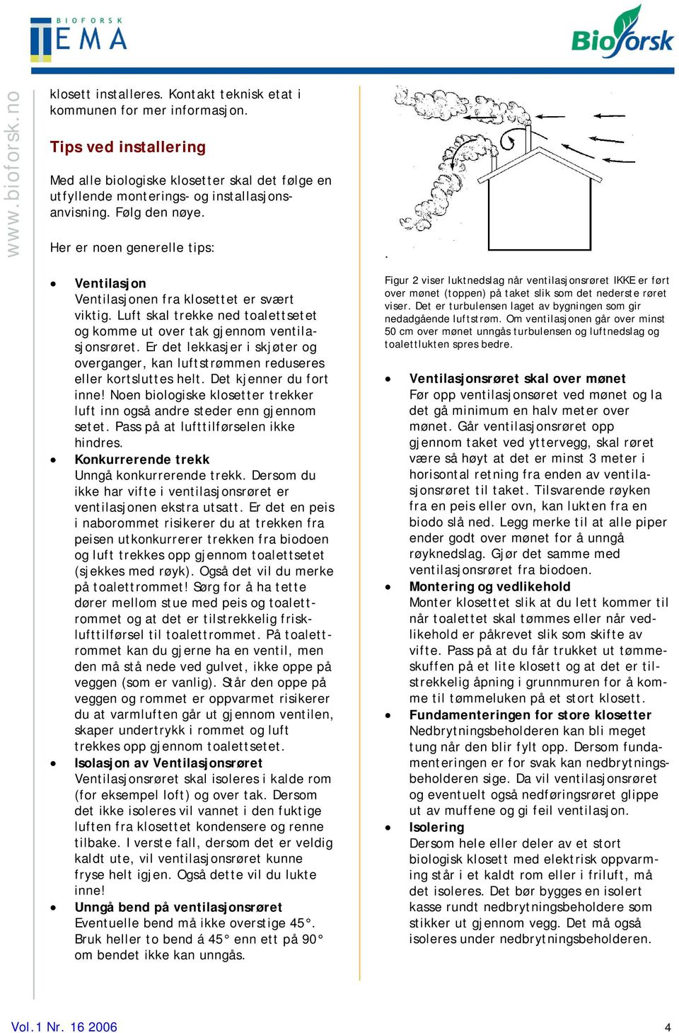 Er det lekkasjer i skjøter og overganger, kan luftstrømmen reduseres eller kortsluttes helt. Det kjenner du fort inne! Noen biologiske klosetter trekker luft inn også andre steder enn gjennom setet.