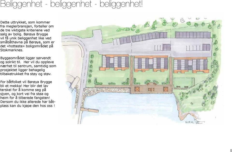 Byggeområdet ligger sørvendt og solrikt til. Her vil du oppleve nærhet til sentrum, samtidig som prosjektet ligger behagelig tilbaketrukket fra støy og støv.