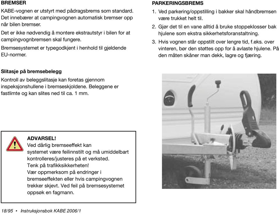 Ved parkering/oppstilling i bakker skal håndbremsen være trukket helt til. 2. Gjør det til en vane alltid å bruke stoppeklosser bak hjulene som ekstra sikkerhetsforanstaltning. 3.