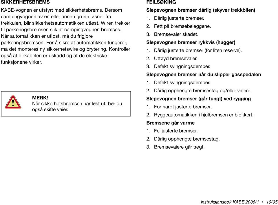 For å sikre at automatikken fungerer, må det monteres ny sikkerhetswire og brytering. Kontroller også at el-kabelen er uskadd og at de elektriske funksjonene virker. MERK!