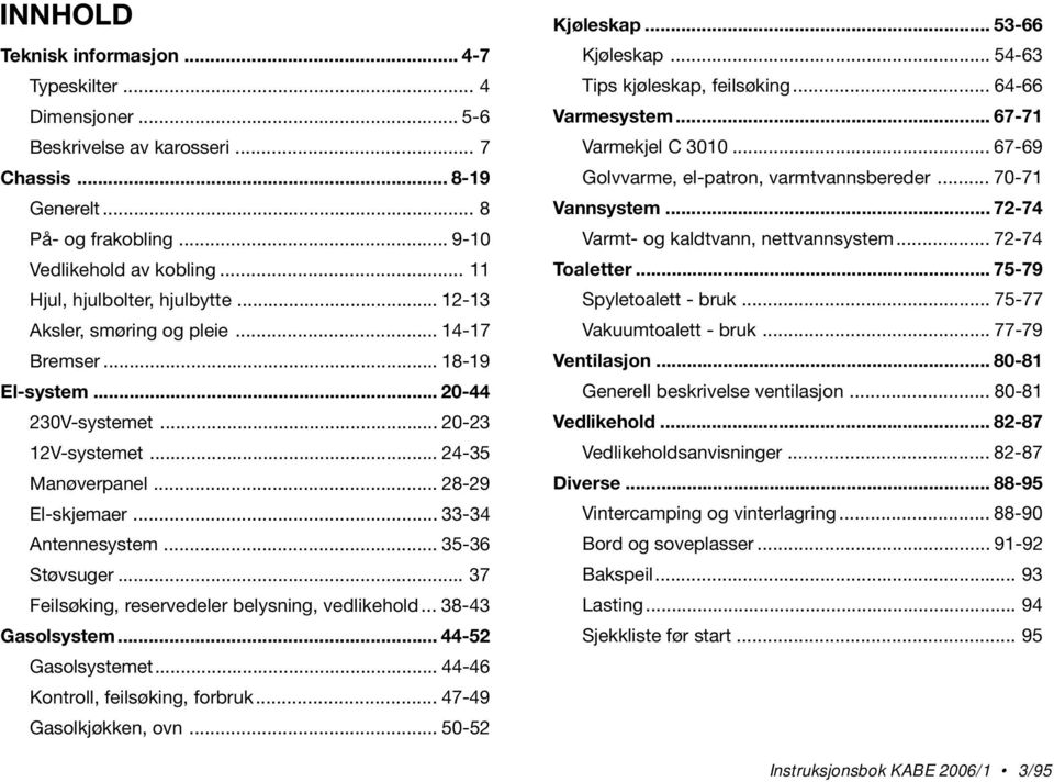 .. 33-34 Antennesystem... 35-36 Støvsuger... 37 Feilsøking, reservedeler belysning, vedlikehold... 38-43 Gasolsystem... 44-52 Gasolsystemet... 44-46 Kontroll, feilsøking, forbruk.