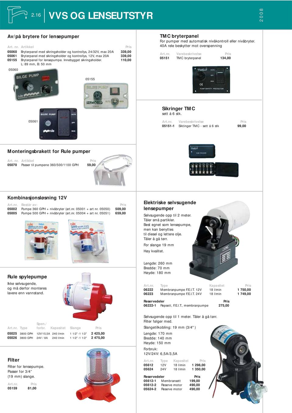 Innebygget sikringsholder. 110,00 L: 89 mm, B: 50 mm 05060 TMC bryterpanel For pumper med automatisk nivåkontroll eller nivåbryter.