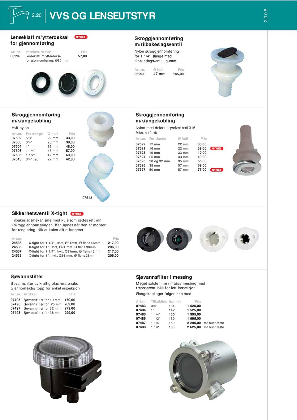 For slange Ø hull 07502 5/8" 22 mm 33,00 07503 3/4" 25 mm 39,00 07504 1" 32 mm 48,00 07506 1 1/4" 47 mm 57,00 07505 1 1/2" 47 mm 69,00 07513 3/4", 90 22 mm 42,00 Skroggjennomføring m/slangekobling