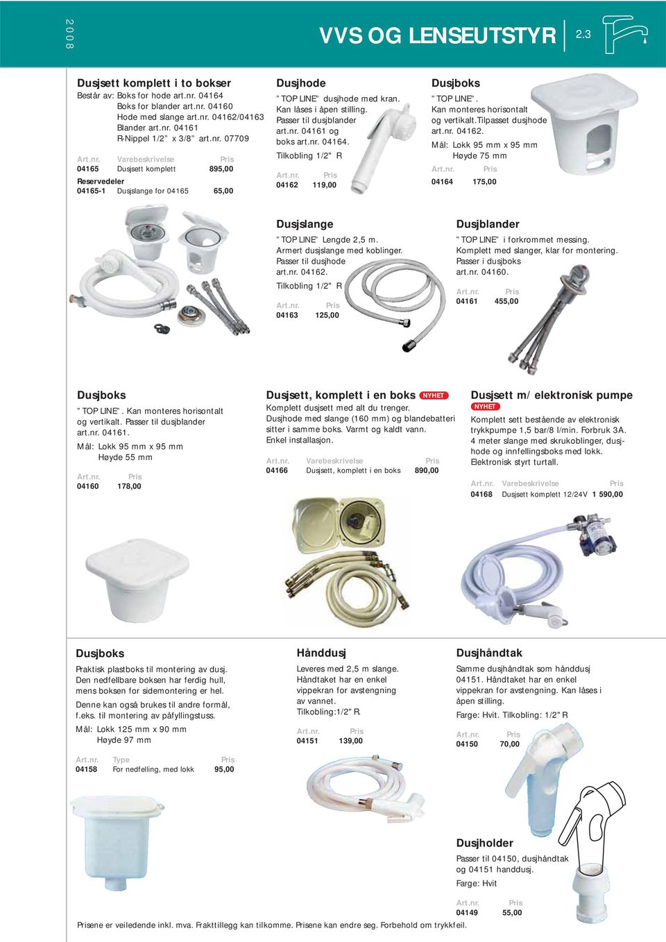 nr. 04162. Mål: Lokk 95 mm x 95 mm Høyde 75 mm 04164 175,00 Dusjslange TOP LINE Lengde 2,5 m. Armert dusjslange med koblinger. Passer til dusjhode art.nr. 04162. Tilkobling 1/2" R 04163 125,00 Dusjblander TOP LINE i forkrommet messing.