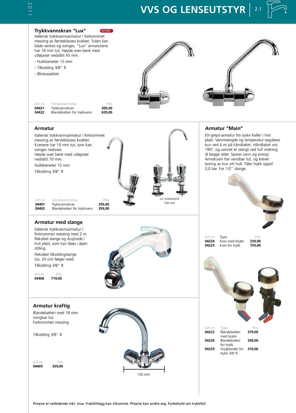 Varebeskrivelse 04421 Trykkvannskran 569,00 04422 Blandebatteri for trykkvann 629,00 Armatur Italiensk trykkvannsarmatur i forkrommet messing av førsteklasses kvalitet.