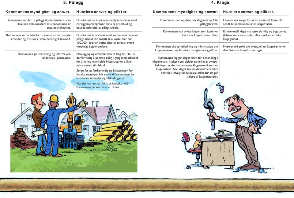 Huseier må så snart som mulig ta kontakt med rørlegger/entreprenør for å få pristilbud og bestille utførelse av pålagt arbeid.