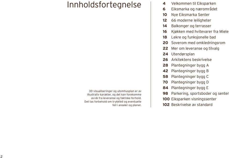 4 Velkommen til Eiksparken 6 Eiksmarka og nærområdet 10 Nye Eiksmarka Senter 12 66 moderne leiligheter 14 Balkonger og terrasser 16 Kjøkken med hvitevarer fra Miele 18 Lekre og