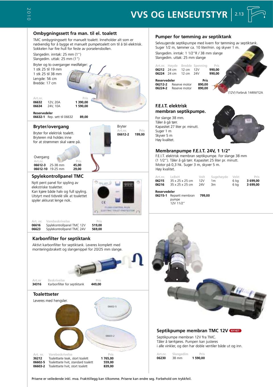 uttak: 25 mm (1") Bryter og to overganger medfølger: 1 stk 25 til 19 mm 1 stk 25 til 38 mm Lengde: 56 cm Bredde: 17 cm 06632 12V, 20A 1 390,00 06634 24V, 10A 1 590,00 06632-1 Rep.