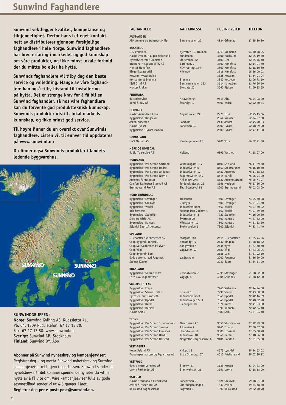 Sunwinds faghandlere vil tilby deg den beste service og veiledning. Mange av våre faghandlere kan også tilby bistand til installering på hytta.