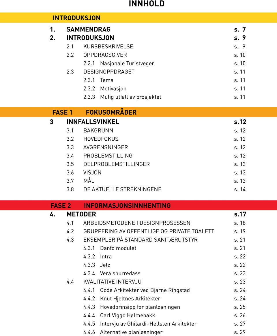 13 3.6 VISJON s. 13 3.7 MÅL s. 13 3.8 DE AKTUELLE STREKNINGENE s. 14 FASE 2 INFORMASJONSINNHENTING 4. METODER s.17 4.1 ARBEIDSMETODENE I DESIGNPROSESSEN s. 18 4.