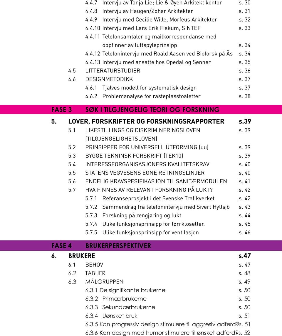 35 4.5 LITTERATURSTUDIER s. 36 4.6 DESIGNMETODIKK s. 37 4.6.1 Tjalves modell for systematisk design s. 37 4.6.2 Problemanalyse for rasteplasstoaletter s.